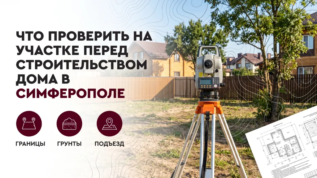 Что проверить на участке перед строительством дома в Симферополе