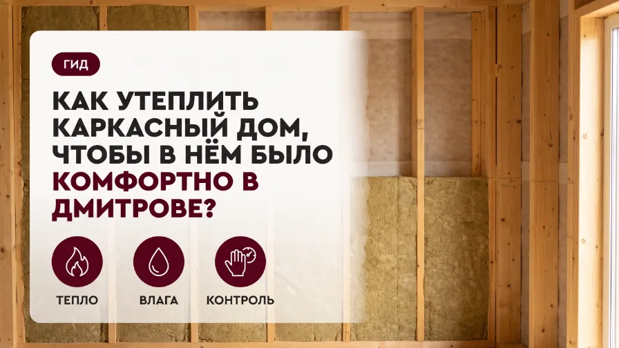 Как утеплить каркасный дом, чтобы в нём было комфортно в Дмитрове?